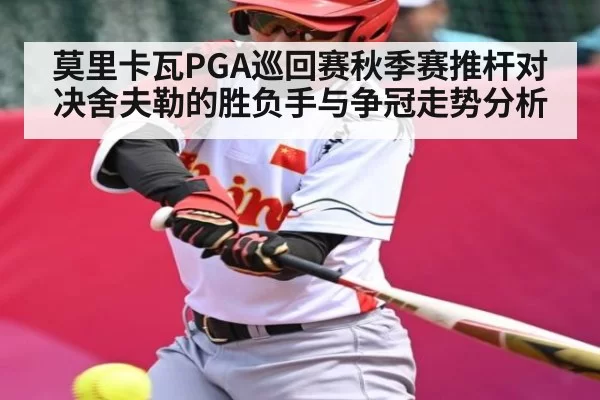 莫里卡瓦PGA巡回赛秋季赛推杆对决舍夫勒的胜负手与争冠走势分析